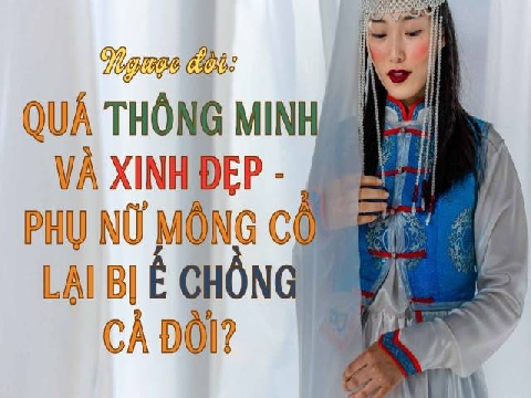 Quá thông minh và xinh đẹp - vì sao phụ nữ Mông Cổ lại bị ế chồng?