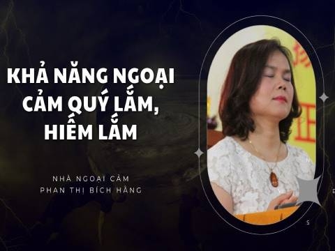 Nhà ngoại cảm Phan Thị Bích Hằng: Khả năng ngoại cảm quý lắm, hiếm lắm!